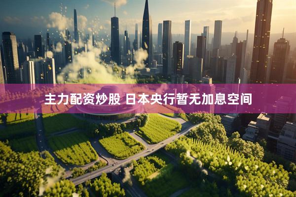 主力配资炒股 日本央行暂无加息空间