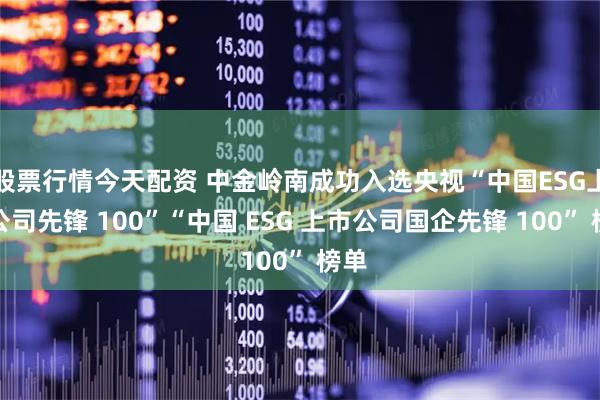 股票行情今天配资 中金岭南成功入选央视“中国ESG上市公司先锋 100”“中国 ESG 上市公司国企先锋 100” 榜单