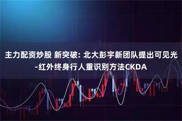 主力配资炒股 新突破: 北大彭宇新团队提出可见光-红外终身行人重识别方法CKDA